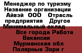 Менеджер по туризму › Название организации ­ Айвэй, ООО › Отрасль предприятия ­ Другое › Минимальный оклад ­ 50 000 - Все города Работа » Вакансии   . Мурманская обл.,Полярные Зори г.